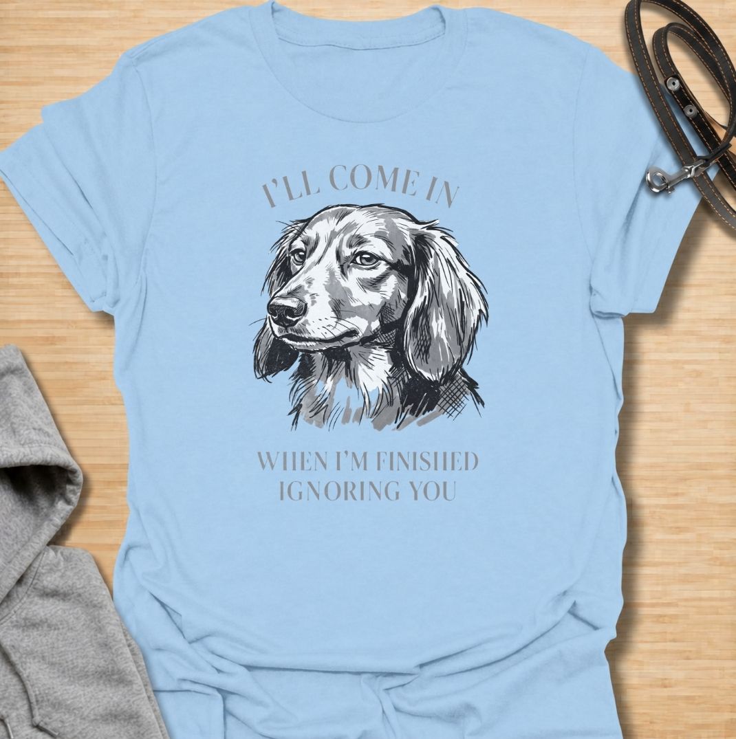 I’ll come in when I’m finished ignoring you. A funny dachshund T-shirt for owners who know recall is always optional when a doxie has other plans.