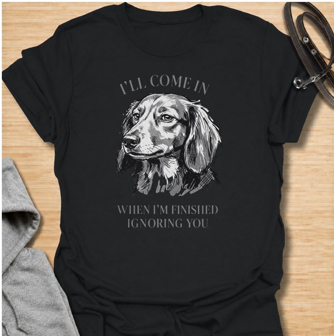 I’ll come in when I’m finished ignoring you. A funny dachshund T-shirt for owners who know recall is always optional when a doxie has other plans.