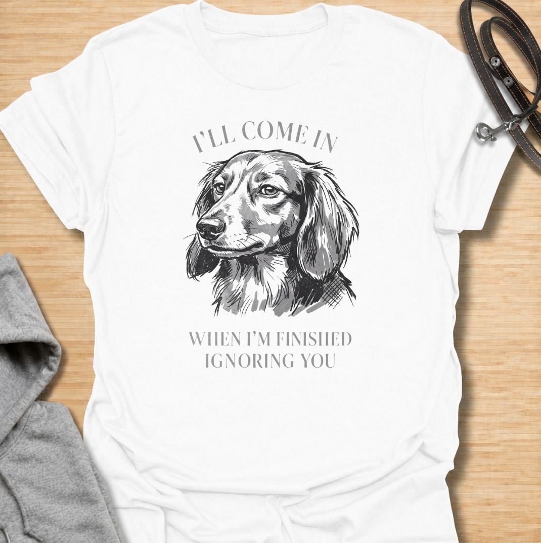I’ll come in when I’m finished ignoring you. A funny dachshund T-shirt for owners who know recall is always optional when a doxie has other plans.