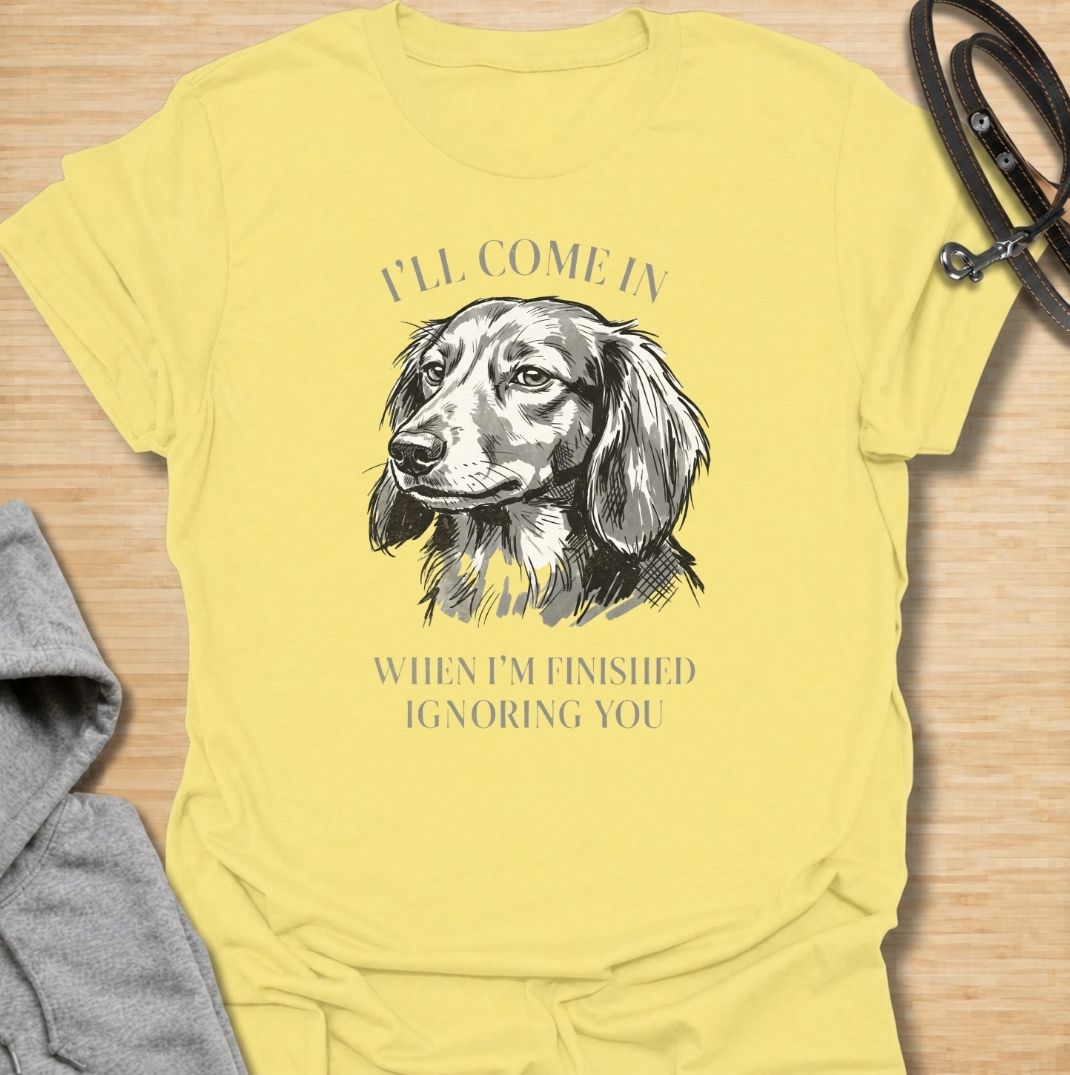 I’ll come in when I’m finished ignoring you. A funny dachshund T-shirt for owners who know recall is always optional when a doxie has other plans.