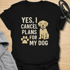 Yes, I Cancel Plans For My Dog T-Shirt