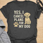 Yes, I Cancel Plans For My Dog T-Shirt