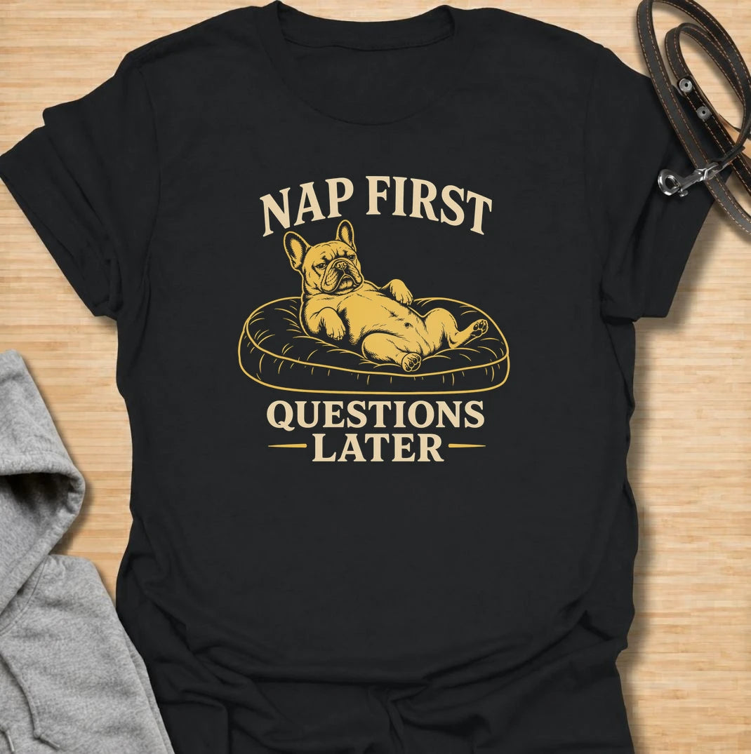 Nap first, questions later. A funny French bulldog T-shirt for Frenchie owners who know comfort, naps and doing absolutely nothing come first.
