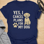 Yes, I Cancel Plans For My Dog T-Shirt