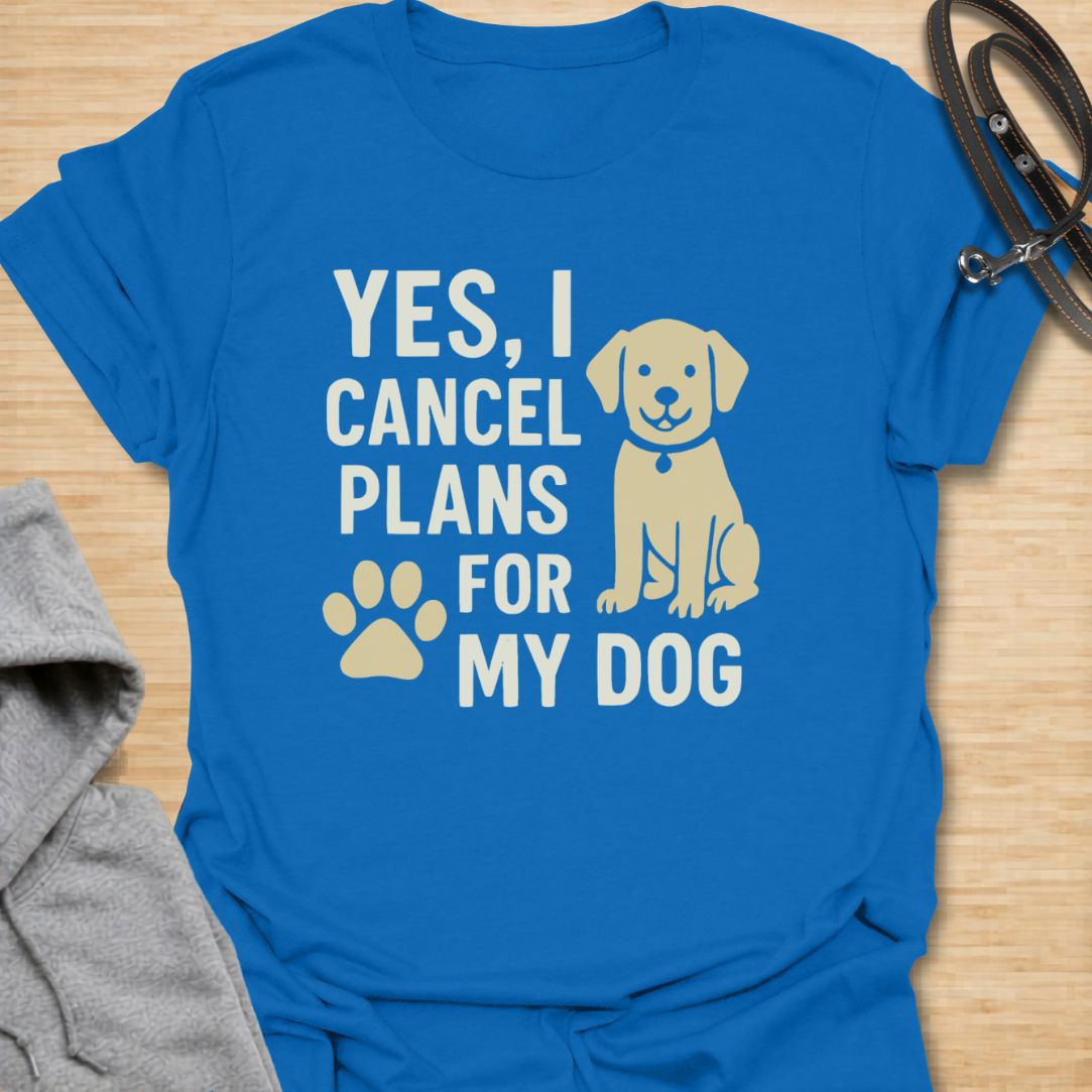 Yes, I Cancel Plans For My Dog T-Shirt